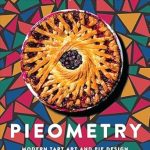Discover the Art of Dessert: A Review of Pieometry: Modern Tart Art and Pie Design for the Eye and the Palate