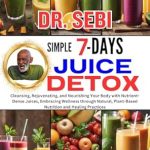 Transform Your Health: A Comprehensive Review of DR. SEBI SIMPLE 7 DAYS JUICE DETOX – Cleansing, Rejuvenating, and Nourishing Your Body with Nutrient-Dense Juices
