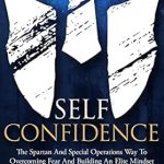Unlock Your Potential: A Comprehensive Review of ‘Self-Confidence: The Spartan And Special Operations Way To Overcoming Fear And Building An Elite Mindset’ – Elevate Your Mindset Today!