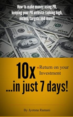 Unlocking Wealth: A Comprehensive Review of ’10x Return on Your Investment in Just Seven Days; How to Make Money Using PR, Keeping Your PR Website Ranking High, Niches, Targets and More!’