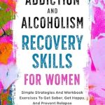 Transform Your Life Today: A Compelling Review of ‘Addiction And Alcoholism Recovery Skills For Women: Simple Strategies And Workbook Exercises To Get Sober, Get Happy, And Prevent Relapse (Sobriety Books 1)’