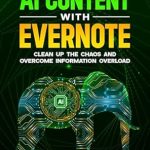Transform Your Productivity: A Comprehensive Review of ‘Organize Your AI Content with Evernote: Clean Up the Chaos and Overcome Information Overload’