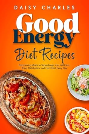 Unlock Your Wellness Potential: A Comprehensive Review of Good Energy Diet Recipes: Empowering Meals to Supercharge Your Wellness, Boost Metabolism, and Feel Great Every Day – Featuring a 27-Day Meal Plan