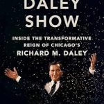 An In-Depth Review of Leadership and Legacy: The Daley Show: Inside the Transformative Reign of Chicago’s Richard M. Daley