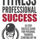 Unlock Your Potential: A Comprehensive Review of ‘Fitness Professional Success: 10 Step Success Guide For Personal Trainers Starting Off In A Corporate Gym’ – Master Personal Training Sales and Exercise Techniques!