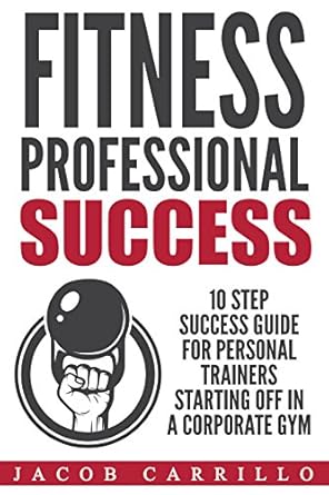 Unlock Your Potential: A Comprehensive Review of ‘Fitness Professional Success: 10 Step Success Guide For Personal Trainers Starting Off In A Corporate Gym’ – Master Personal Training Sales and Exercise Techniques!