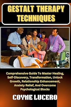 Unlock Your Potential with This Must-Read: GESTALT THERAPY TECHNIQUES – Comprehensive Guide To Master Healing, Self-Discovery, Transformation, Unlock Growth, Relationship Enhancement, Anxiety Relief, And Overcome Psychological Blocks