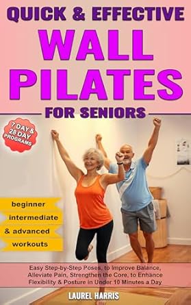 Transform Your Health: A Comprehensive Review of Quick & Effective Wall Pilates for Seniors: 50+ Easy Step-by-Step Poses to Improve Balance, Alleviate Pain, Strengthen the Core, and Enhance Flexibility … a Day (Fitness & Self Care for Seniors)