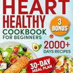 Discover Delicious Heart-Friendly Meals: HEART HEALTHY COOKBOOK FOR BEGINNERS: 2000+ Days Of Simple And Tasty Recipes For A Strong Heart: Lower Your Blood Pressure And Reduce Cholesterol With Low-Fat And Low-Sodium Dishes