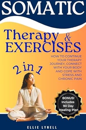 Transform Your Healing Journey: A Comprehensive Review of *Somatic Therapy & Exercises: How to Continue Your Therapy Journey, Connect with Your Body and Cope with Stress and Chronic Pain*