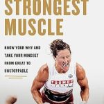 Discover the Secrets to Unstoppable Strength: A Review of The Heart Is the Strongest Muscle: Know Your Why and Take Your Mindset from Great to Unstoppable