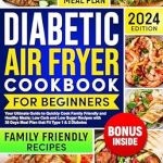 Discover Healthy Cooking for Diabetes: A Comprehensive Review of the Diabetic Air Fryer Cookbook for Beginners – Your Ultimate Guide to Quickly Cook Family Friendly and Healthy Meals; Low Carb and Low Sugar Recipes with 30 Days Meal Plan that Fit Type 1 & 2 Diabetes