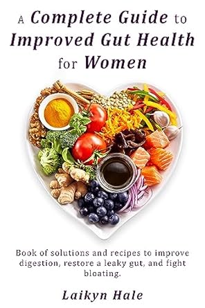 Transform Your Digestive Health: A Comprehensive Review of ‘A Complete Guide to Improved Gut Health for Women: Book of Solutions and Recipes to Improve Digestion, Restore a Leaky Gut, and Fight Bloating’