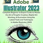 Unlock Your Creative Potential: A Comprehensive Review of Everything Adobe Illustrator 2023: Complete Beginner to Expert Guide to Master the Art of Graphic Creation, Digital Art Working, & Illustration Using the Latest Tools in Adobe Illustrator