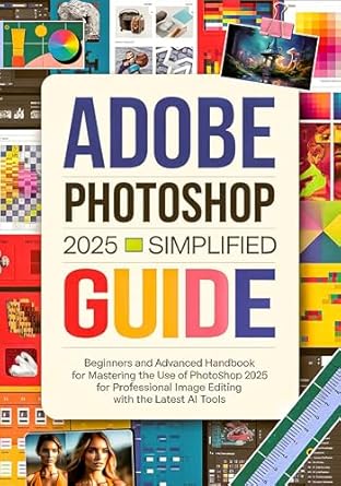 Unlock Your Creativity: A Comprehensive Review of Adobe Photoshop 2025 Simplified Guide: Beginners and Advanced Handbook for Mastering the Use of Photoshop 2025 for Professional Image Editing with the Latest AI Tools