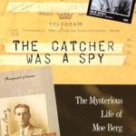 Intriguing and Insightful: A Review of The Catcher Was a Spy: The Mysterious Life of Moe Berg Intriguing and Insightful: A Review of The Catcher Was a Spy: The Mysterious Life of Moe Berg