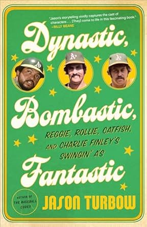 Unforgettable Journey Through Baseball History: Dynastic, Bombastic, Fantastic: Reggie, Rollie, Catfish, and Charlie Finley’s Swingin’ A’s