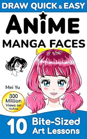 Unlock Your Artistic Potential with This Must-Have Guide: Draw Quick & Easy Anime Manga Faces: 10 Bite-Sized Art Lessons