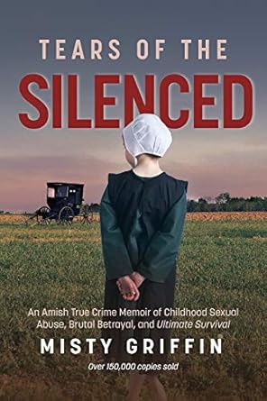 Unforgettable and Heart-Wrenching: Tears of the Silenced – An Amish True Crime Memoir of Childhood Sexual Abuse, Brutal Betrayal, and Ultimate Survival