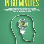 Unlock Your Potential: A Comprehensive Review of ‘Self-Discipline in 60 Minutes: 7 Simple Habits for Overcoming Procrastination, Building Self-Control, and Achieving Goals’ Unlock Your Potential: A Comprehensive Review of ‘Self-Discipline in 60 Minutes: 7 Simple Habits for Overcoming Procrastination, Building Self-Control, and Achieving Goals’