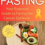 Transform Your Health: A Comprehensive Review of FASTING: Your Essential Guide to Facing the Cancer Epidemic (Smart Nutrition)