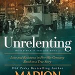 An Emotional Journey Through War and Love: Unrelenting: A Powerful Sweeping Family Saga (Love and Resistance in WW2 Germany Book 1) An Emotional Journey Through War and Love: Unrelenting: A Powerful Sweeping Family Saga (Love and Resistance in WW2 Germany Book 1)
