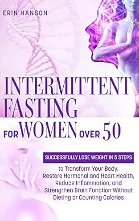 Transform Your Health: A Comprehensive Review of ‘Intermittent Fasting for Women Over 50: Successfully Lose Weight in 5 Steps to Transform Your Body, Restore Hormonal and Heart Health, Reduce Inflammation … (Resolute Insight Mind, Body and Energy)’