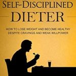Unlock Your Weight Loss Potential: A Comprehensive Review of ‘Self-Disciplined Dieter: How to Lose Weight and Become Healthy Despite Cravings and Weak Willpower (Simple Self-Discipline Book 3)’ Unlock Your Weight Loss Potential: A Comprehensive Review of ‘Self-Disciplined Dieter: How to Lose Weight and Become Healthy Despite Cravings and Weak Willpower (Simple Self-Discipline Book 3)’