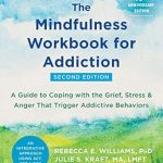 Transform Your Recovery Journey: A Comprehensive Review of The Mindfulness Workbook for Addiction: A Guide to Coping with the Grief, Stress, and Anger That Trigger Addictive Behaviors