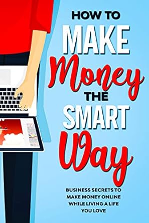 Unlock Your Financial Freedom: A Comprehensive Review of ‘How to Make Money the Smart Way: Business Secrets to Make Money Online While Living a Life You Love’