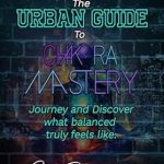 Unlock Inner Harmony: A Compelling Review of ‘The Urban Guide to Chakra Mastery: Journey and Discover What Balanced Truly Feels Like’