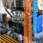 Unlock Your PC Building Potential: A Comprehensive Review of The EasyPCBuilder MASTER COURSE – The Best Guidebook on Choosing Parts to Build a Computer from Amazon