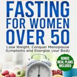 Transform Your Health: A Comprehensive Review of ‘The Power of Intermittent Fasting for Women over 50: Lose Weight, Conquer Menopause Symptoms, and Energize Your Body’