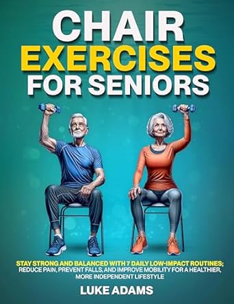 Transform Your Health: A Comprehensive Review of ‘Chair Exercises for Seniors: Stay Strong and Balanced with 7 Daily Low-Impact Routines; Reduce Pain, Prevent Falls, and Improve Mobility for a Healthier, More Independent Lifestyle’
