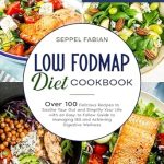 Discover the Secrets to Digestive Wellness: LOW FODMAP DIET COOKBOOK – OVER 100 DELICIOUS RECIPES TO SOOTHE YOUR GUT AND SIMPLIFY YOUR LIFE WITH AN EASY-TO-FOLLOW GUIDE TO MANAGING IBS AND ACHIEVING DIGESTIVE WELLNESS