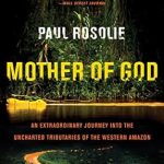 Discover an Unforgettable Adventure: Mother of God: An Extraordinary Journey into the Uncharted Tributaries of the Western Amazon