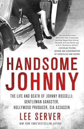 An Unforgettable Journey into the Underworld: Handsome Johnny: The Life and Death of Johnny Rosselli: Gentleman Gangster, Hollywood Producer, CIA Assassin