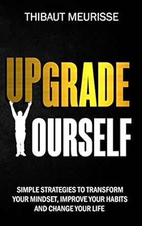 Unlock Your Potential: A Comprehensive Review of ‘Upgrade Yourself: Simple Strategies to Transform Your Mindset, Improve Your Habits and Change Your Life’