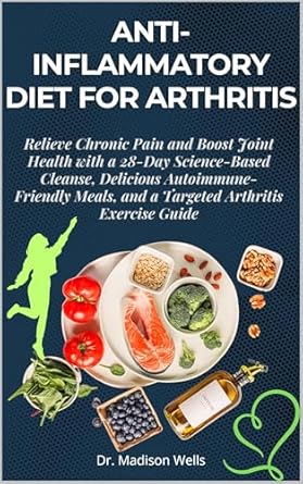 Transform Your Health: A Comprehensive Review of the Anti-Inflammatory Diet for Arthritis: Relieve Chronic Pain and Boost Joint Health with a 28-Day Science-Based Cleanse, Delicious Autoimmune-Friendly Meals, and a Targeted Arthritis Exercise Guide