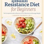 Discover the Secrets to a Healthier You: A Comprehensive Review of ‘Insulin Resistance Diet for Beginners: The Complete Guide to Reverse Insulin Resistance & Manage Weight’