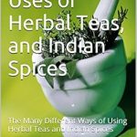 Discover the Secrets of Wellness: A Compelling Review of ‘The Simple Uses of Herbal Teas, and Indian Spices: The Many Different Ways of Using Herbal Teas and Indian Spices’