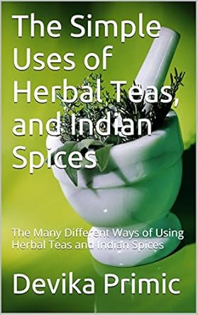 Discover the Secrets of Wellness: A Compelling Review of ‘The Simple Uses of Herbal Teas, and Indian Spices: The Many Different Ways of Using Herbal Teas and Indian Spices’