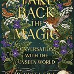 Transform Your Perspective with This Insightful Review of ‘Take Back the Magic: Conversations with the Unseen World’