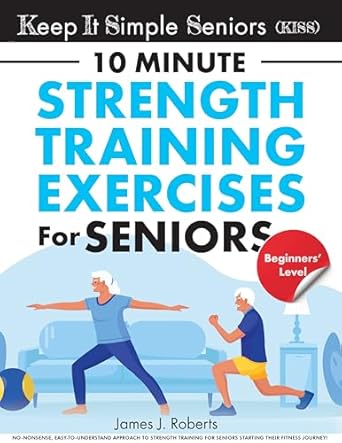 Unlock Your Strength: A Comprehensive Review of ‘Keep It Simple Seniors (KISS): No-nonsense, Easy-to-Understand Approach to Strength Training for Seniors Starting Their Fitness Journey!’