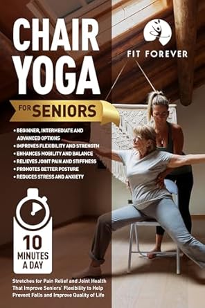 Discover the Life-Changing Benefits: Chair Yoga for Seniors: Stretches for Pain Relief and Joint Health That Improve Seniors’ Flexibility to Help Prevent Falls and Improve Quality of Life