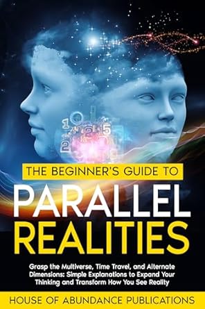 Unlock the Secrets of the Cosmos: A Comprehensive Review of The Beginner’s Guide to Parallel Realities: Grasp the Multiverse, Time Travel, and Alternate Dimensions – Simple Explanations to Expand Your Thinking and Simulated Worlds & Parallel Realities