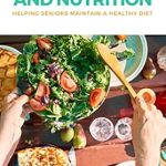 Must-Read Guide for Caregivers: The Elderly and Nutrition – Helping Seniors Maintain a Healthy Diet
