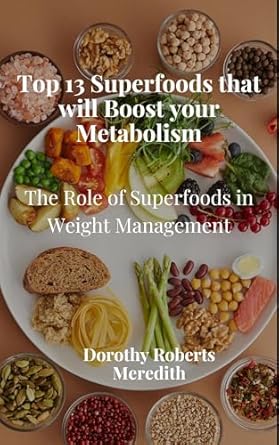 Unlock Your Weight Loss Potential: A Comprehensive Review of ‘Top 13 Superfoods that will Boost your Metabolism: The Role of Superfoods in Weight Management’