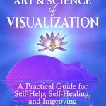 Unlock Your Potential: A Comprehensive Review of ‘The Art and Science of Visualization: A Practical Guide for Self-Help, Self-Healing, and Improving Other Areas of Yourself (Personal Mastery)’