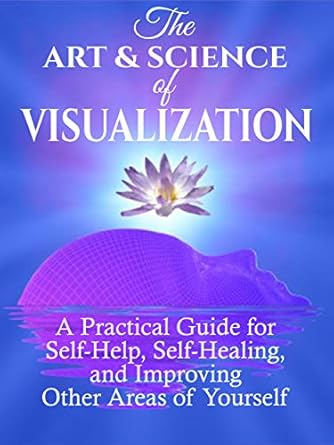 Unlock Your Potential: A Comprehensive Review of ‘The Art and Science of Visualization: A Practical Guide for Self-Help, Self-Healing, and Improving Other Areas of Yourself (Personal Mastery)’